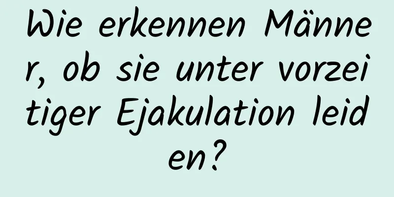 Wie erkennen Männer, ob sie unter vorzeitiger Ejakulation leiden?