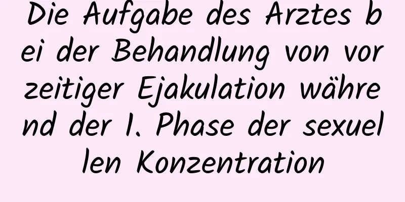 Die Aufgabe des Arztes bei der Behandlung von vorzeitiger Ejakulation während der 1. Phase der sexuellen Konzentration