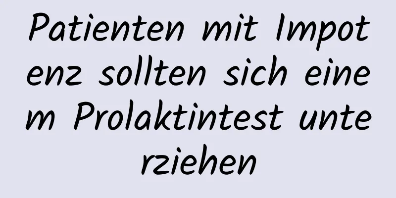 Patienten mit Impotenz sollten sich einem Prolaktintest unterziehen