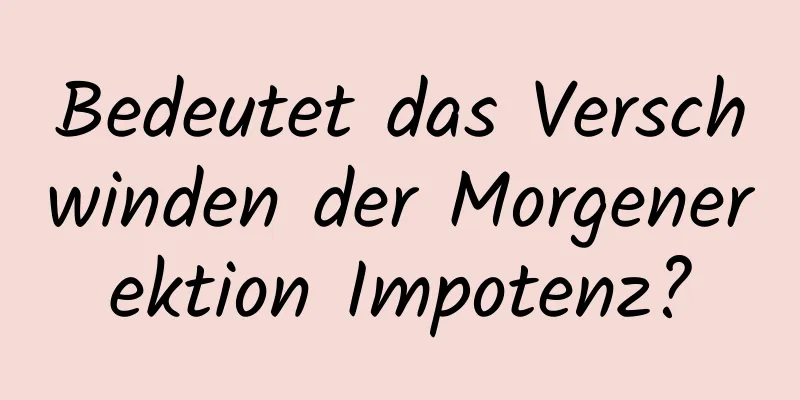 Bedeutet das Verschwinden der Morgenerektion Impotenz?