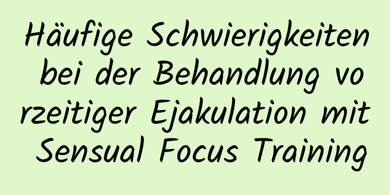 Häufige Schwierigkeiten bei der Behandlung vorzeitiger Ejakulation mit Sensual Focus Training