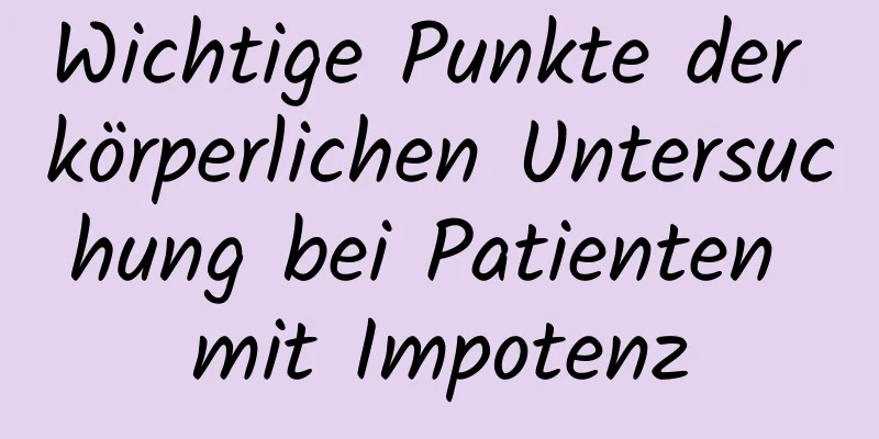 Wichtige Punkte der körperlichen Untersuchung bei Patienten mit Impotenz