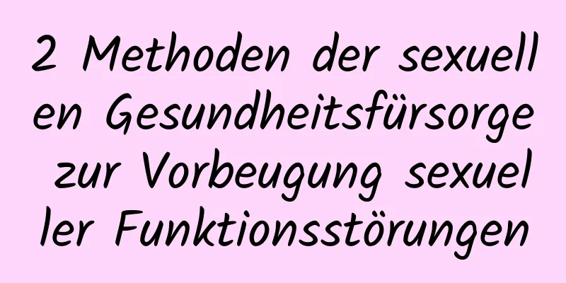 2 Methoden der sexuellen Gesundheitsfürsorge zur Vorbeugung sexueller Funktionsstörungen