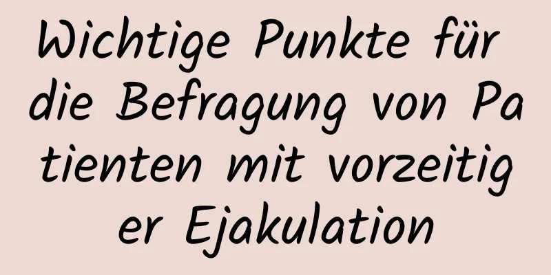 Wichtige Punkte für die Befragung von Patienten mit vorzeitiger Ejakulation