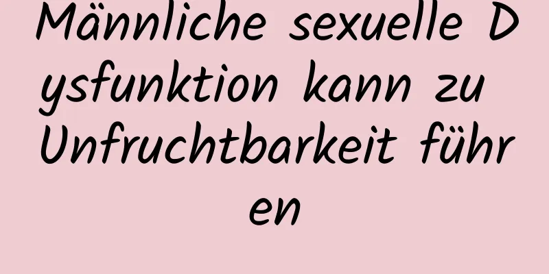 Männliche sexuelle Dysfunktion kann zu Unfruchtbarkeit führen