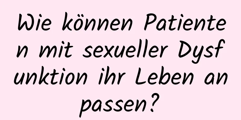 Wie können Patienten mit sexueller Dysfunktion ihr Leben anpassen?