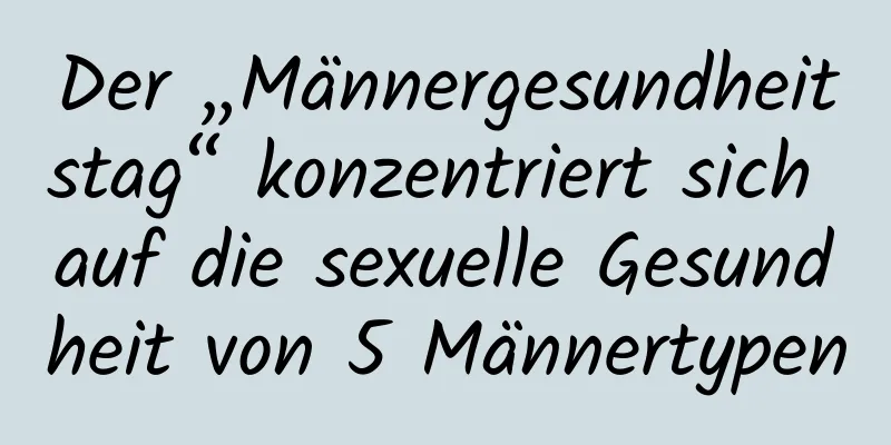 Der „Männergesundheitstag“ konzentriert sich auf die sexuelle Gesundheit von 5 Männertypen