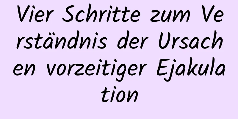 Vier Schritte zum Verständnis der Ursachen vorzeitiger Ejakulation