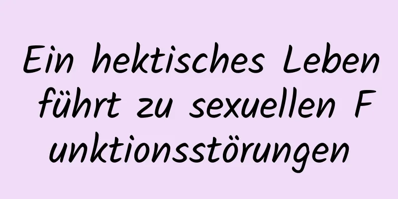 Ein hektisches Leben führt zu sexuellen Funktionsstörungen