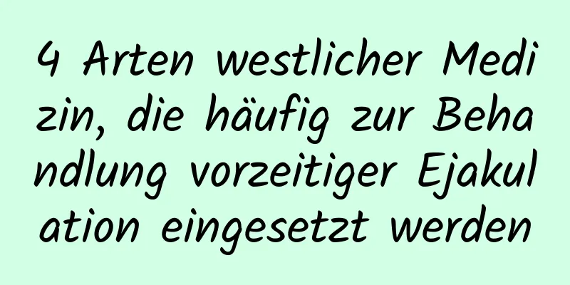 4 Arten westlicher Medizin, die häufig zur Behandlung vorzeitiger Ejakulation eingesetzt werden