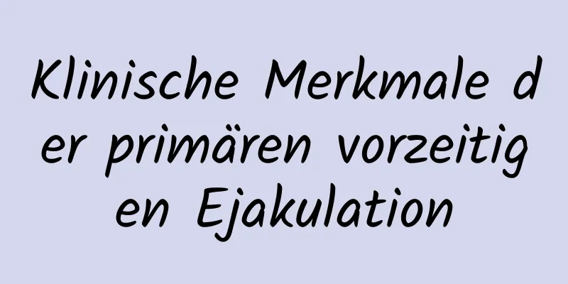 Klinische Merkmale der primären vorzeitigen Ejakulation