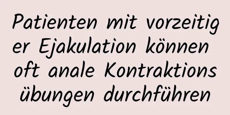 Patienten mit vorzeitiger Ejakulation können oft anale Kontraktionsübungen durchführen