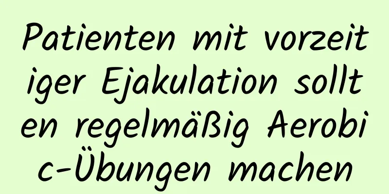 Patienten mit vorzeitiger Ejakulation sollten regelmäßig Aerobic-Übungen machen