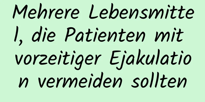 Mehrere Lebensmittel, die Patienten mit vorzeitiger Ejakulation vermeiden sollten