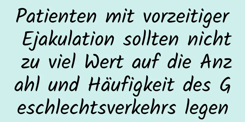 Patienten mit vorzeitiger Ejakulation sollten nicht zu viel Wert auf die Anzahl und Häufigkeit des Geschlechtsverkehrs legen