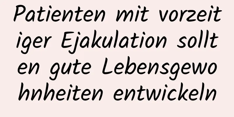 Patienten mit vorzeitiger Ejakulation sollten gute Lebensgewohnheiten entwickeln