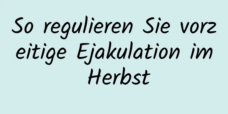 So regulieren Sie vorzeitige Ejakulation im Herbst