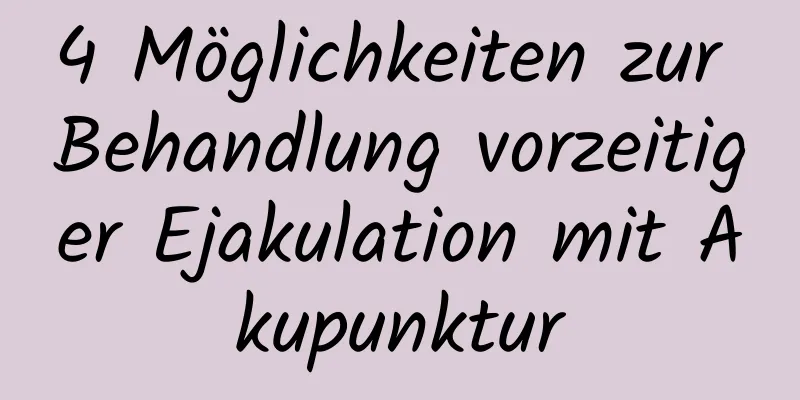 4 Möglichkeiten zur Behandlung vorzeitiger Ejakulation mit Akupunktur