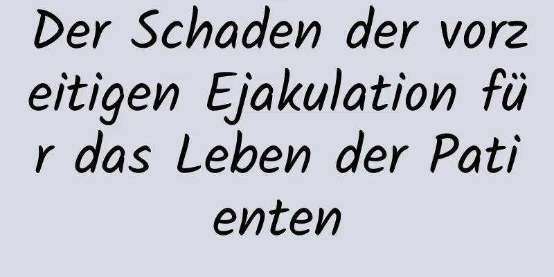 Der Schaden der vorzeitigen Ejakulation für das Leben der Patienten