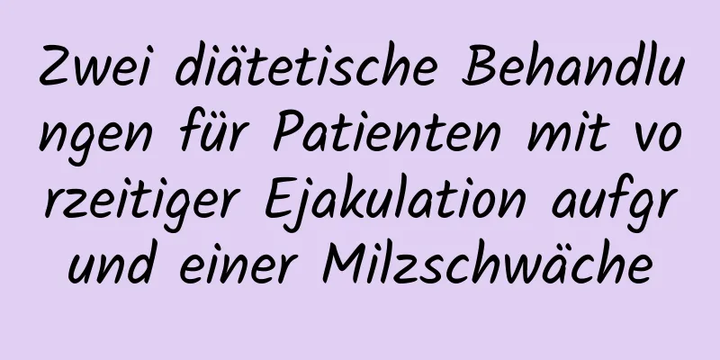 Zwei diätetische Behandlungen für Patienten mit vorzeitiger Ejakulation aufgrund einer Milzschwäche