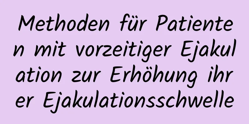 Methoden für Patienten mit vorzeitiger Ejakulation zur Erhöhung ihrer Ejakulationsschwelle