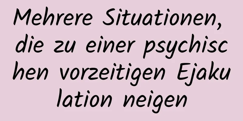 Mehrere Situationen, die zu einer psychischen vorzeitigen Ejakulation neigen