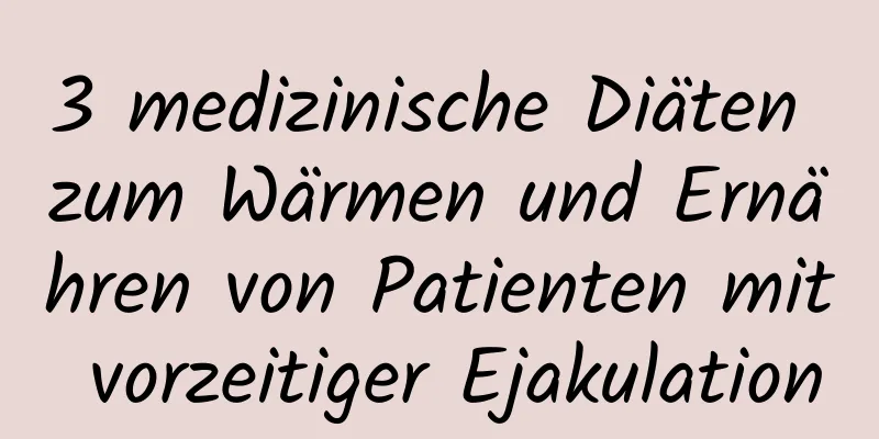 3 medizinische Diäten zum Wärmen und Ernähren von Patienten mit vorzeitiger Ejakulation