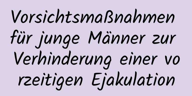 Vorsichtsmaßnahmen für junge Männer zur Verhinderung einer vorzeitigen Ejakulation