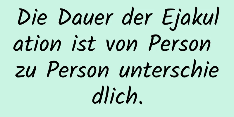 Die Dauer der Ejakulation ist von Person zu Person unterschiedlich.