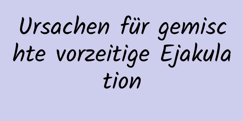 Ursachen für gemischte vorzeitige Ejakulation