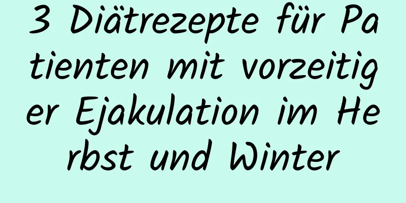 3 Diätrezepte für Patienten mit vorzeitiger Ejakulation im Herbst und Winter