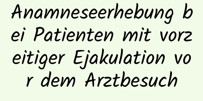 Anamneseerhebung bei Patienten mit vorzeitiger Ejakulation vor dem Arztbesuch