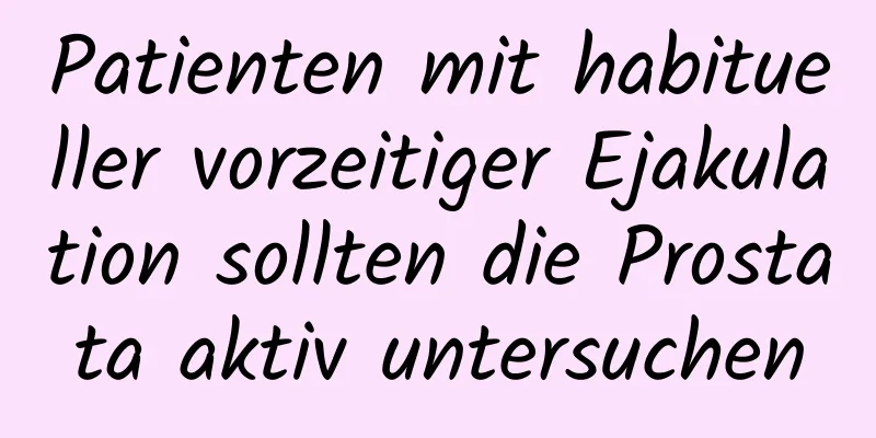 Patienten mit habitueller vorzeitiger Ejakulation sollten die Prostata aktiv untersuchen