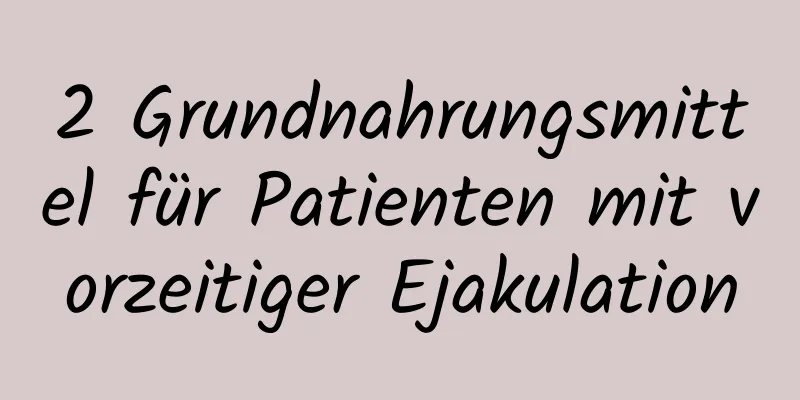 2 Grundnahrungsmittel für Patienten mit vorzeitiger Ejakulation