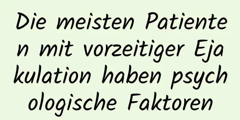 Die meisten Patienten mit vorzeitiger Ejakulation haben psychologische Faktoren