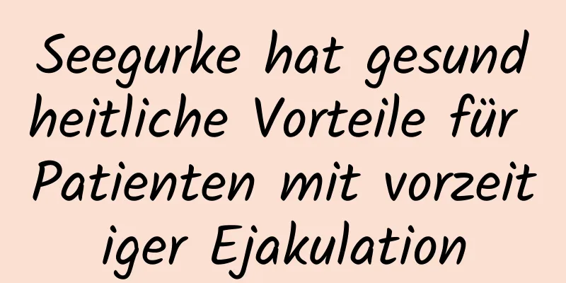 Seegurke hat gesundheitliche Vorteile für Patienten mit vorzeitiger Ejakulation