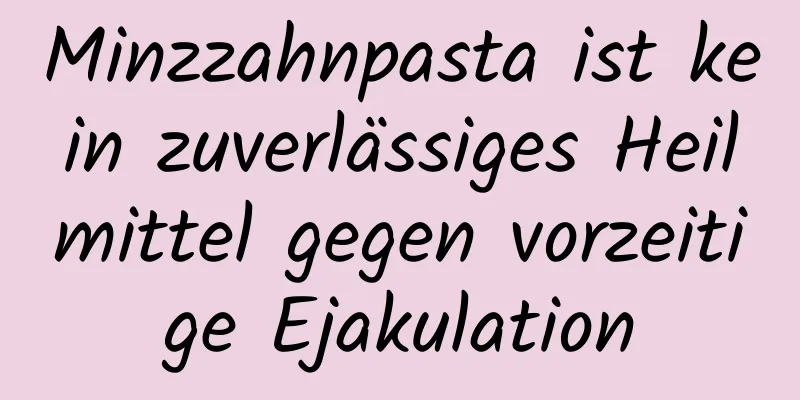 Minzzahnpasta ist kein zuverlässiges Heilmittel gegen vorzeitige Ejakulation