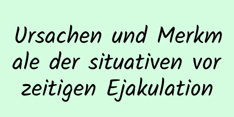 Ursachen und Merkmale der situativen vorzeitigen Ejakulation