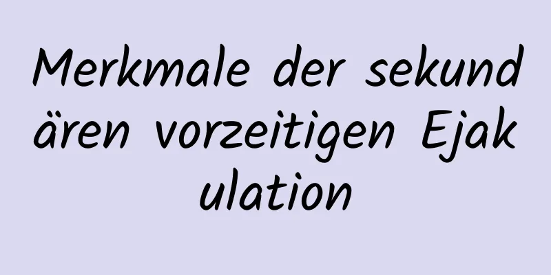 Merkmale der sekundären vorzeitigen Ejakulation