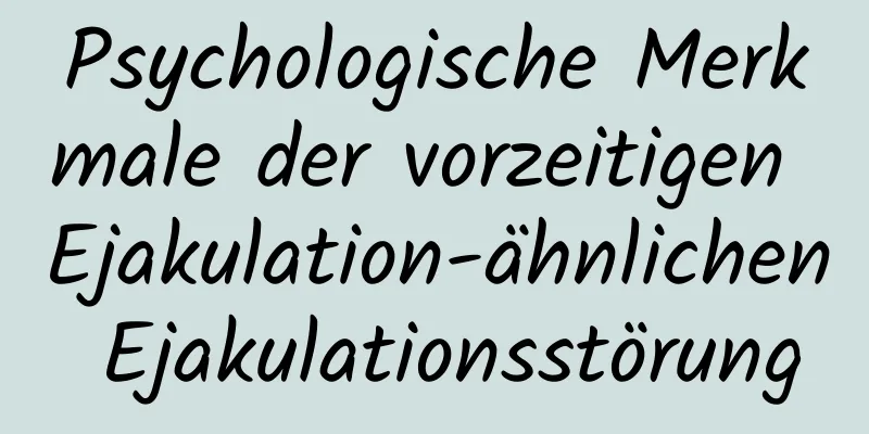 Psychologische Merkmale der vorzeitigen Ejakulation-ähnlichen Ejakulationsstörung