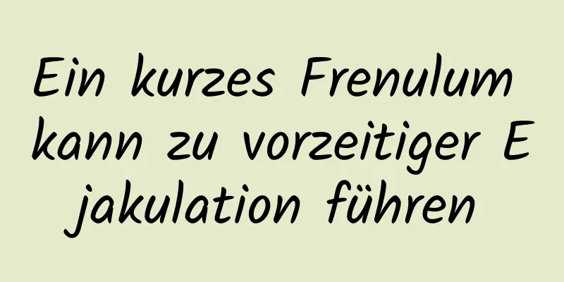 Ein kurzes Frenulum kann zu vorzeitiger Ejakulation führen