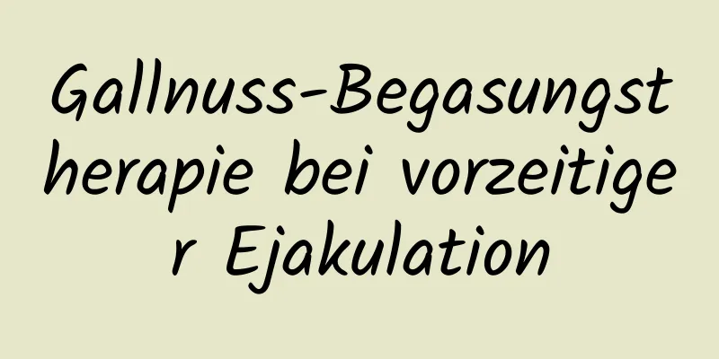 Gallnuss-Begasungstherapie bei vorzeitiger Ejakulation