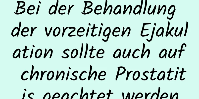 Bei der Behandlung der vorzeitigen Ejakulation sollte auch auf chronische Prostatitis geachtet werden