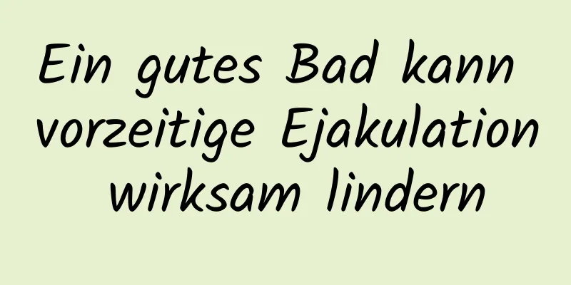 Ein gutes Bad kann vorzeitige Ejakulation wirksam lindern