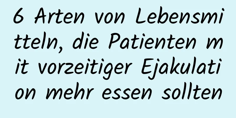 6 Arten von Lebensmitteln, die Patienten mit vorzeitiger Ejakulation mehr essen sollten