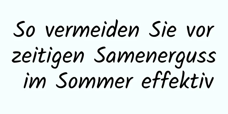 So vermeiden Sie vorzeitigen Samenerguss im Sommer effektiv