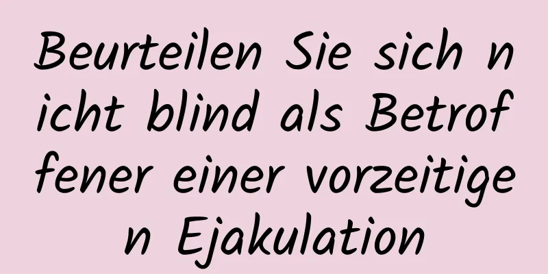 Beurteilen Sie sich nicht blind als Betroffener einer vorzeitigen Ejakulation