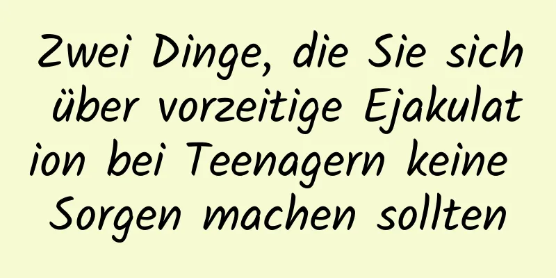 Zwei Dinge, die Sie sich über vorzeitige Ejakulation bei Teenagern keine Sorgen machen sollten