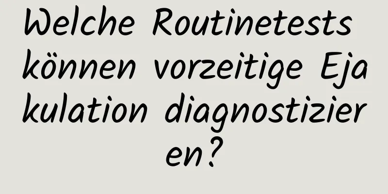 Welche Routinetests können vorzeitige Ejakulation diagnostizieren?