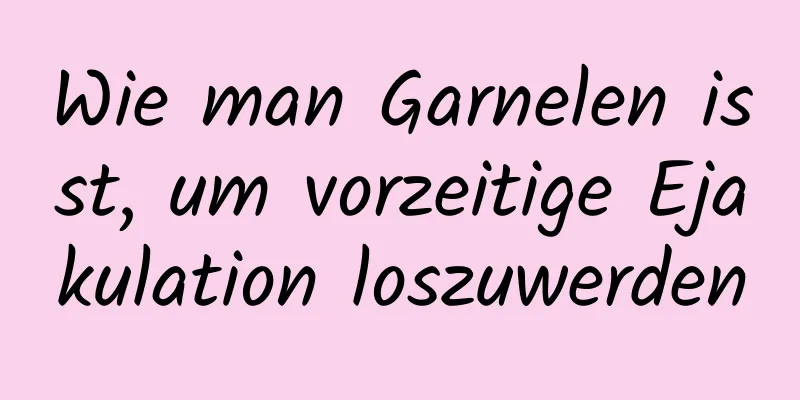 Wie man Garnelen isst, um vorzeitige Ejakulation loszuwerden